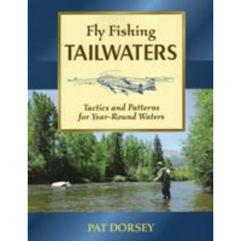 Fly Fishing Tailwaters: Tactics and Patterns Dorsey