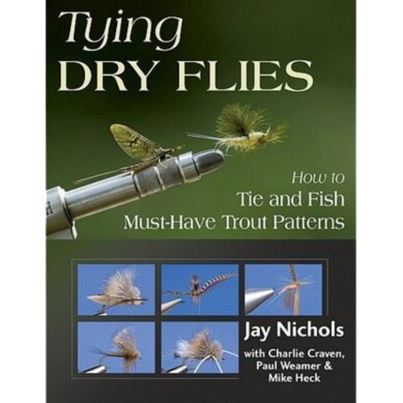 Tying Dry Flies: How To Tie and Fish Must-Have Trout Patterns by Jay Nichols
