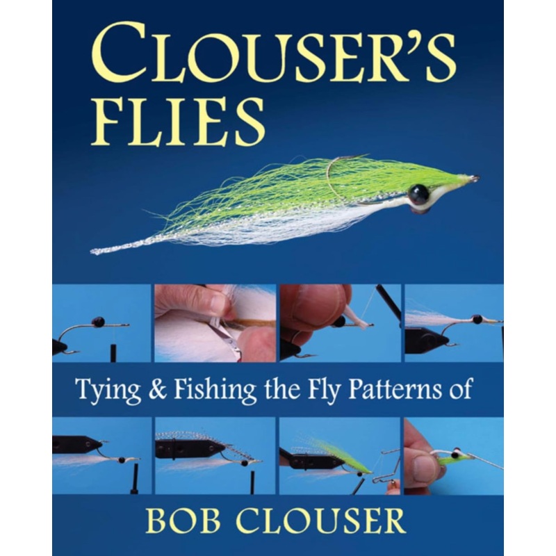 Clouser’s Flies: Tying and Fishing the Fly Patterns of Bob Clouser by Bob Clouser