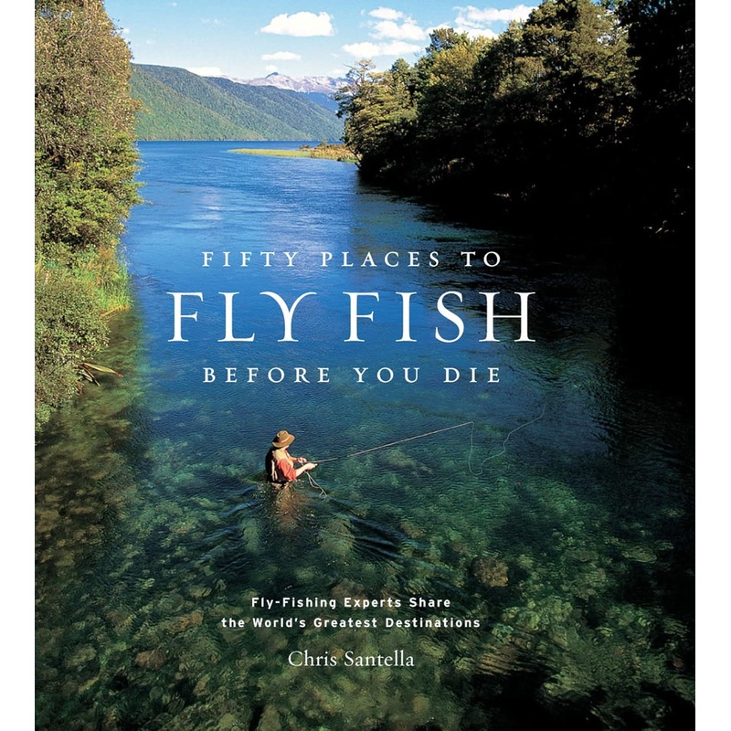 Fifty Places To Fly Fish Before You Die by Chris Santella