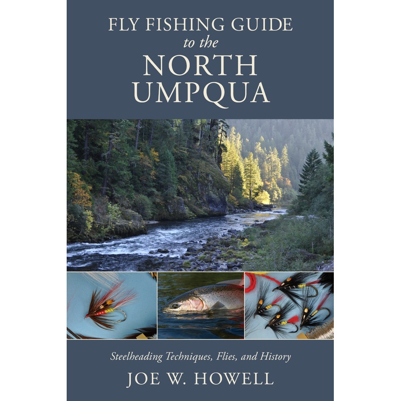 Fly Fishing Guide to the North Umpqua: Steelheading Techniques, Flies, and History by Joe W. Howell