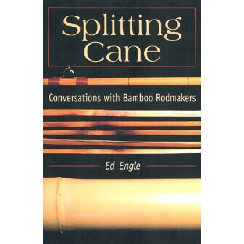 Splitting Cane: Conversations with Bamboo Rodmakers by Ed Engle