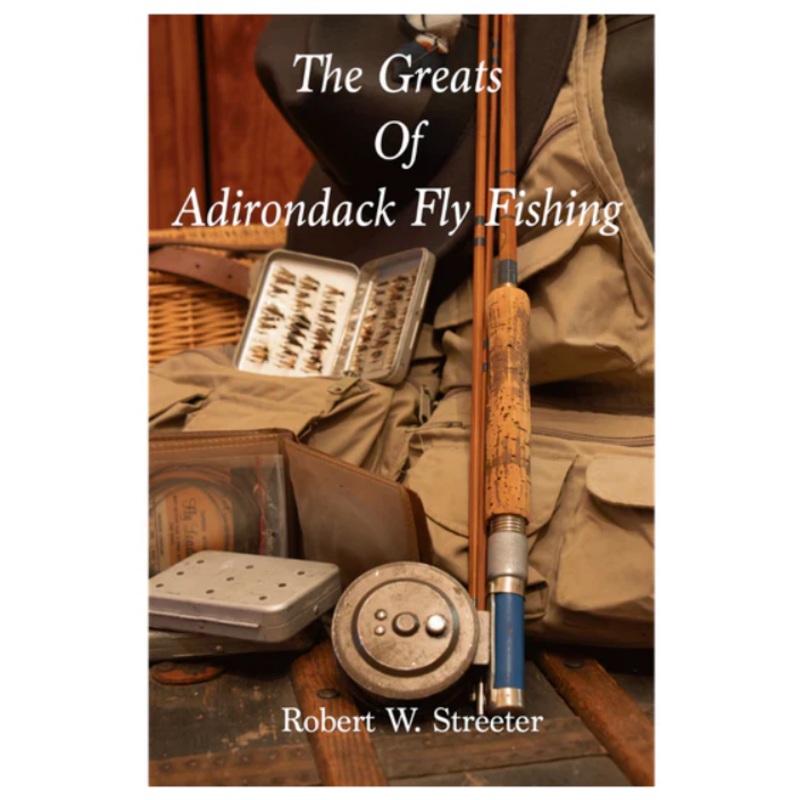 The Greats of Adirondack Fly Fishing by Robert W. Streeter