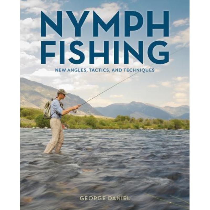 Nymph Fishing New Angles, Tactics and Techniques by George Daniel