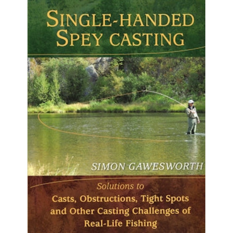 Single-Handed Spey Casting: Solutions to Casts, Obstructions, Tight Spots, and Other Casting Challenges of Real-Life Fishing