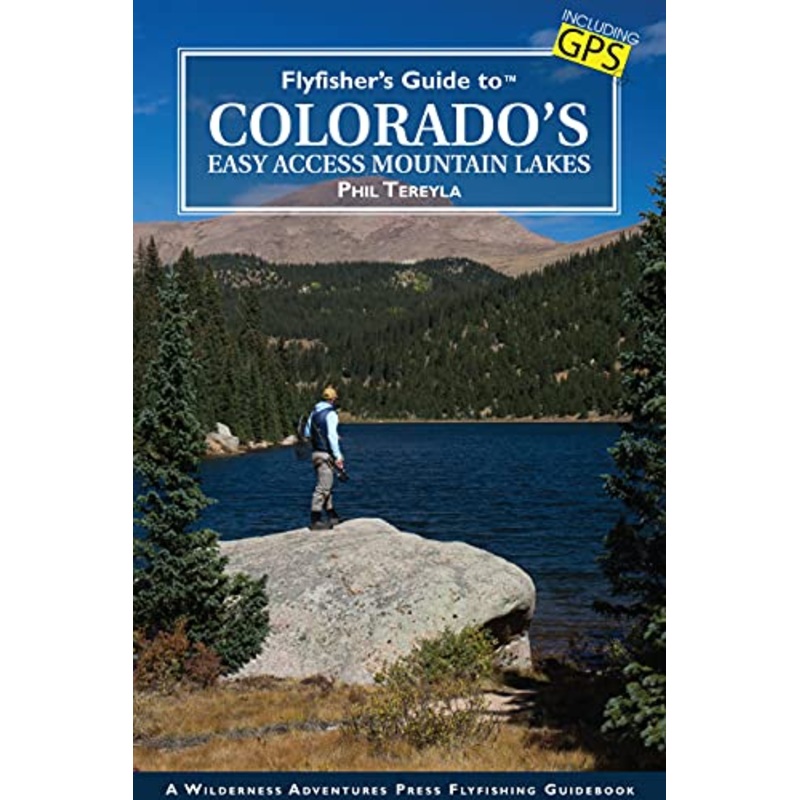 Fly Fisher’s Guide To Colorado’s Easy Access Mountain Lakes by Phil Tereyla