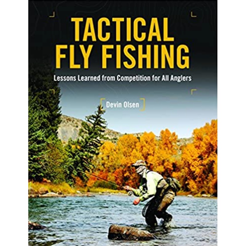 Tactical Fly Fishing: Lessons Learned from Competition for All Anglers By Devin Olsen