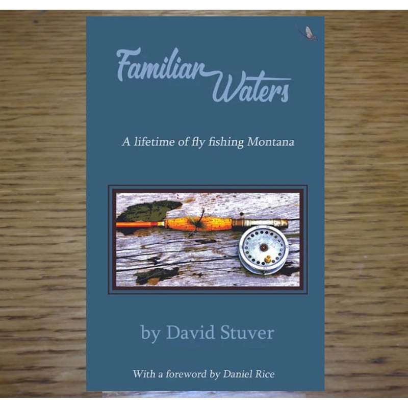 Familiar Waters: A Lifetime of Fly Fishing Montana – David Stuver